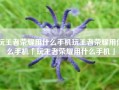 玩王者荣耀用什么手机玩王者荣耀用什么手机「玩王者荣耀用什么手机」