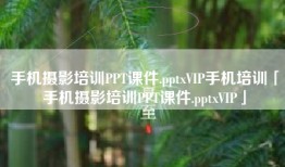 手机摄影培训PPT课件.pptxVIP手机培训「手机摄影培训PPT课件.pptxVIP」